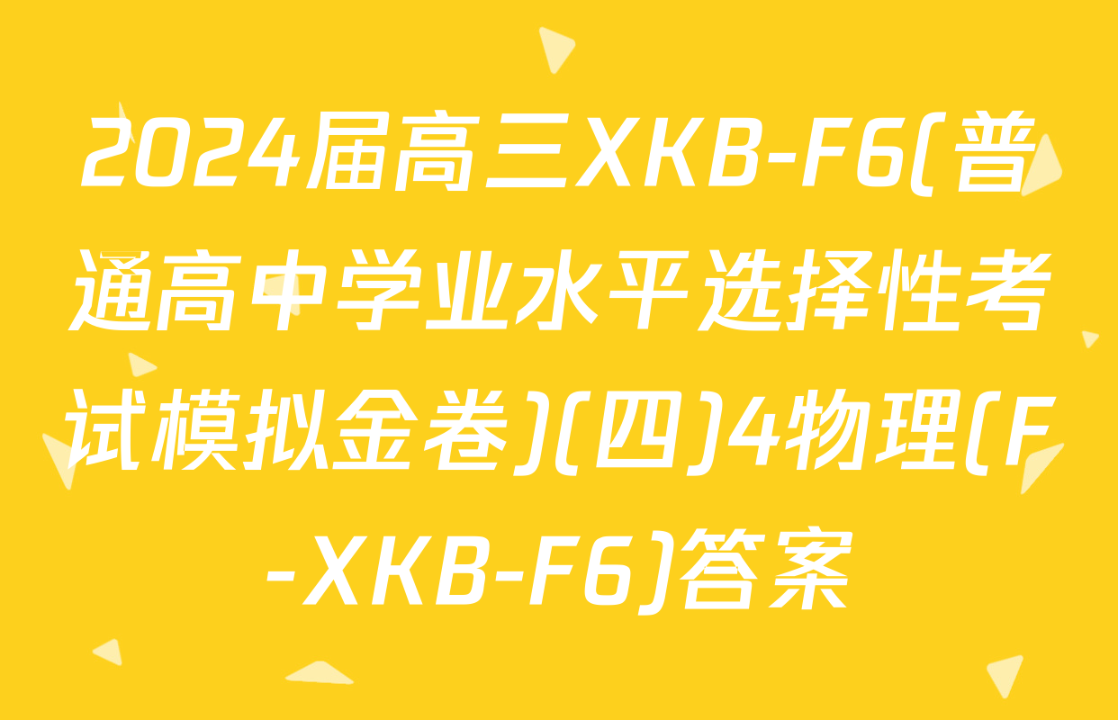 2024届高三XKB-F6(普通高中学业水平选择性考试模拟金卷)(四)4物理(F-XKB-F6)答案