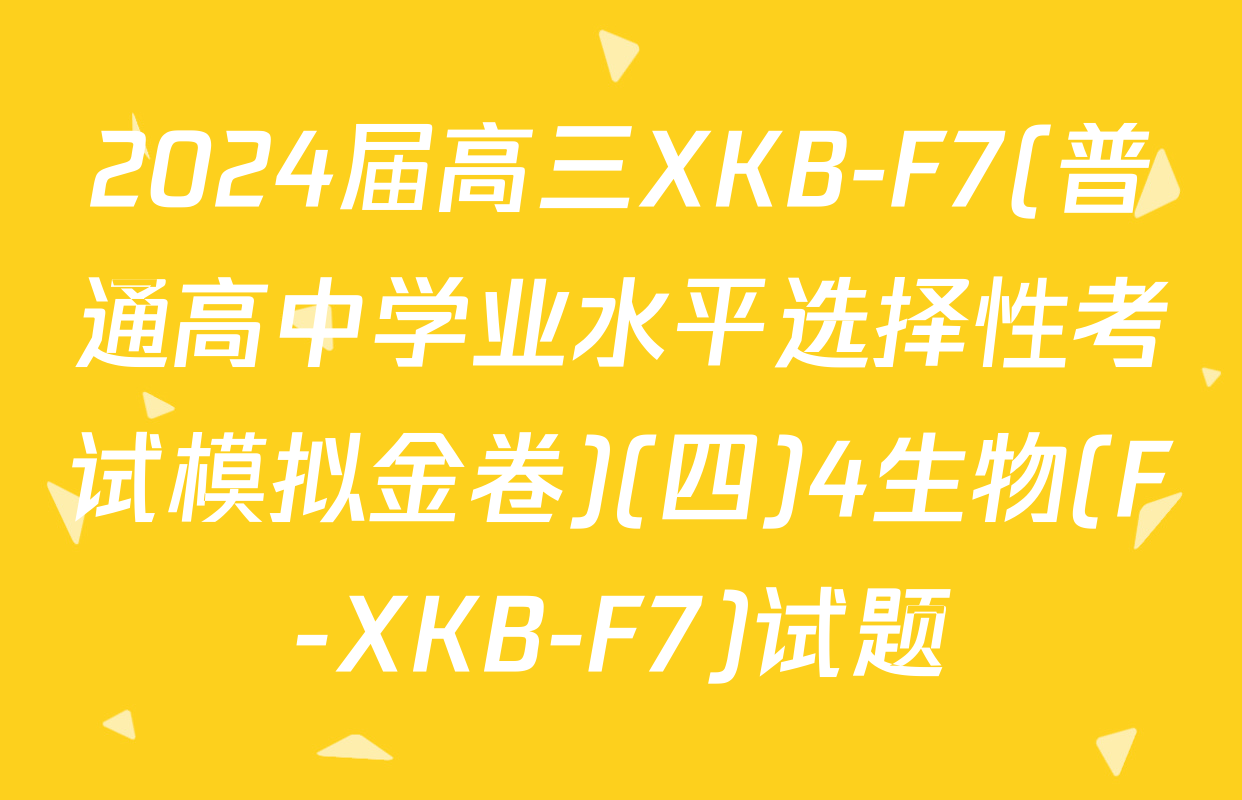 2024届高三XKB-F7(普通高中学业水平选择性考试模拟金卷)(四)4生物(F-XKB-F7)试题