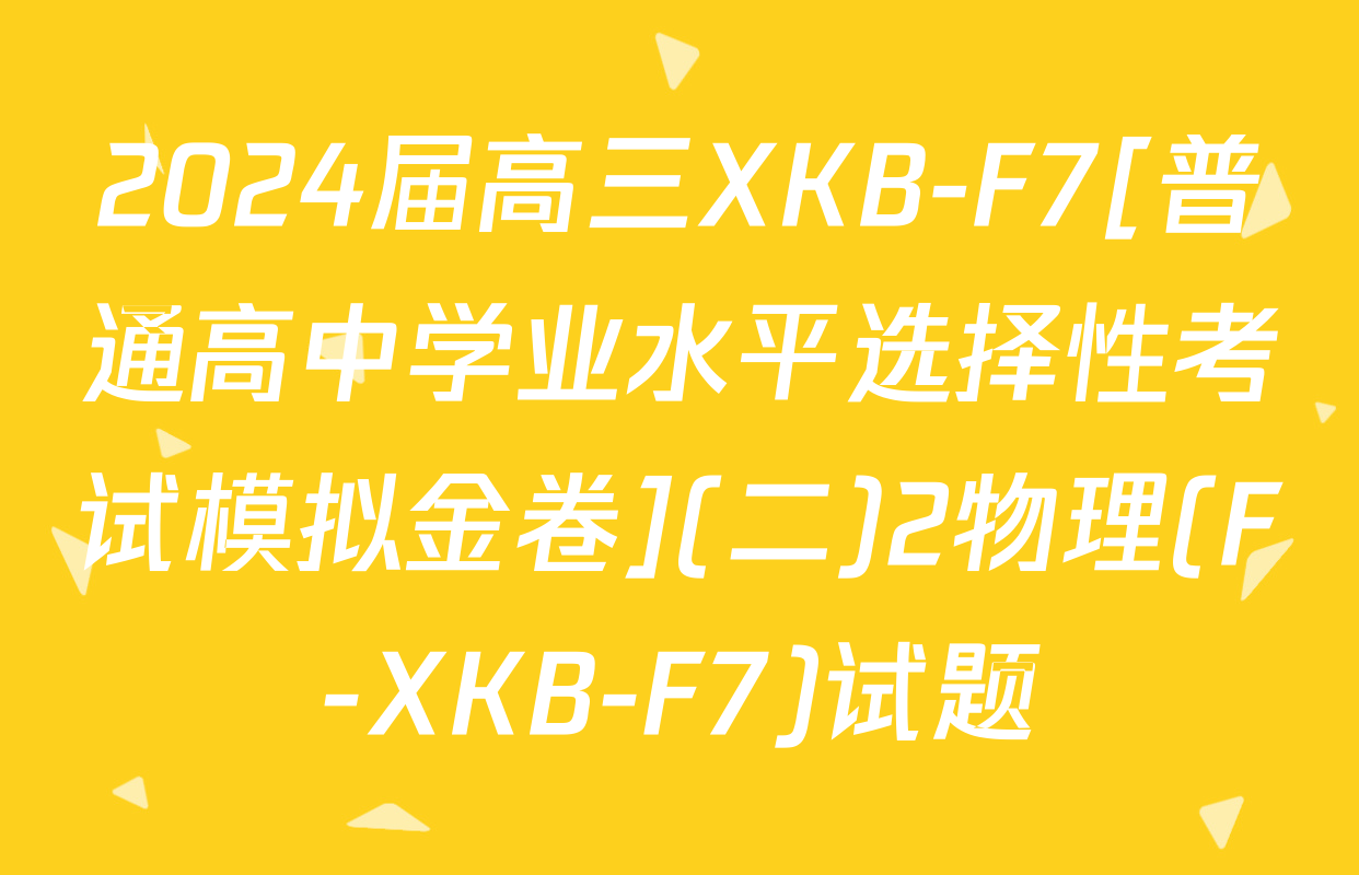 2024届高三XKB-F7[普通高中学业水平选择性考试模拟金卷](二)2物理(F-XKB-F7)试题