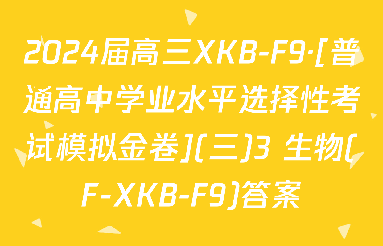 2024届高三XKB-F9·[普通高中学业水平选择性考试模拟金卷](三)3 生物(F-XKB-F9)答案