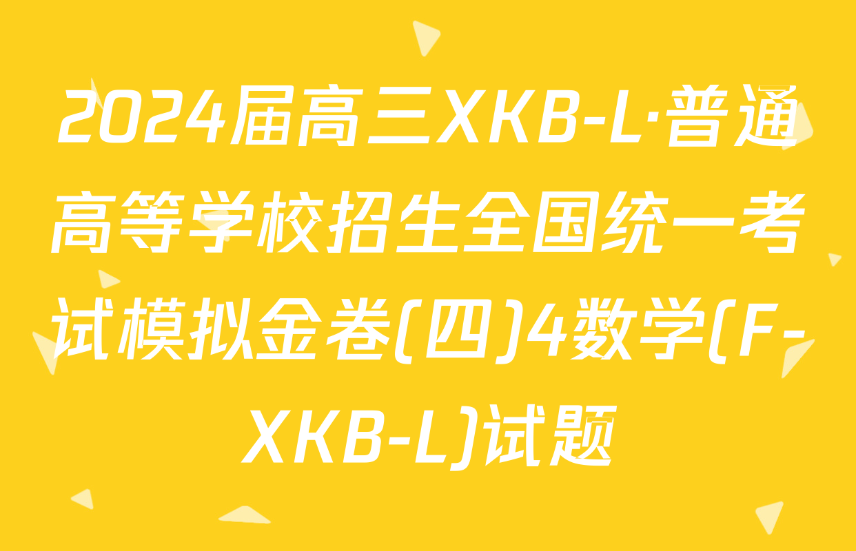 2024届高三XKB-L·普通高等学校招生全国统一考试模拟金卷(四)4数学(F-XKB-L)试题