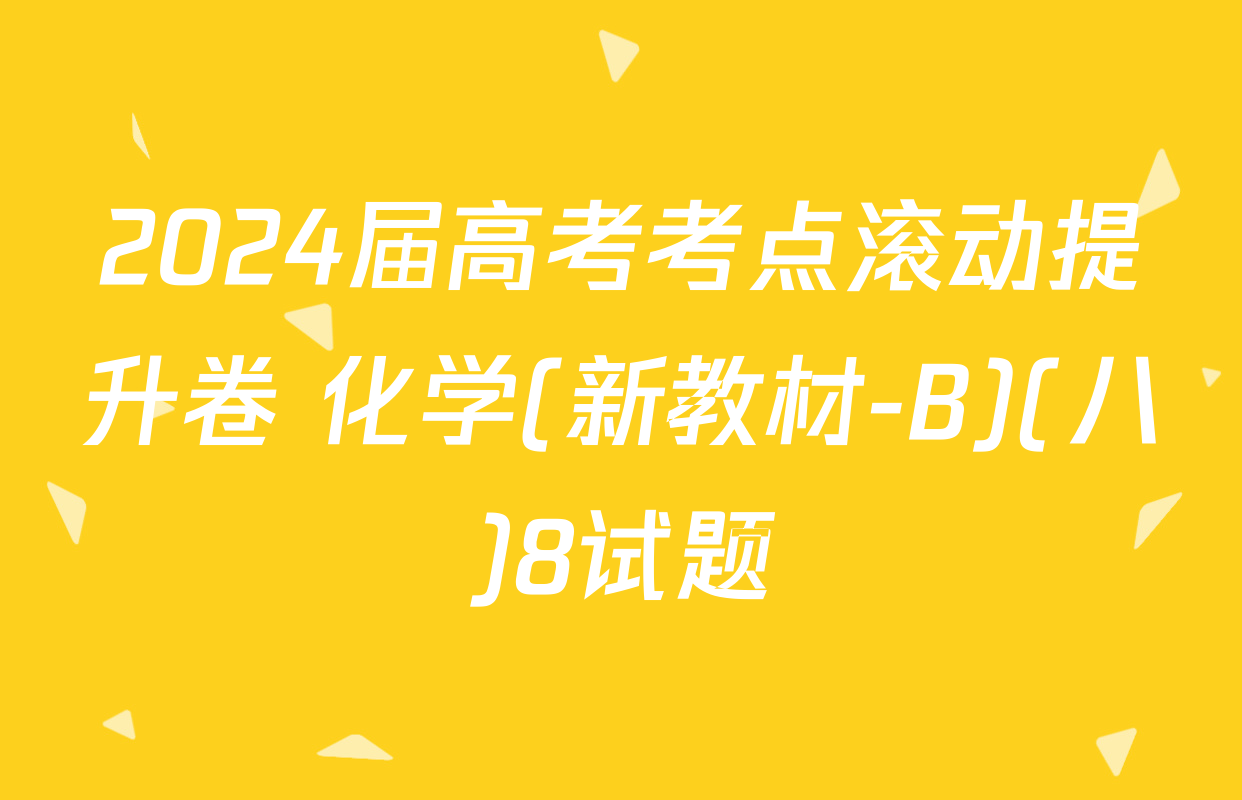 2024届高考考点滚动提升卷 化学(新教材-B)(八)8试题