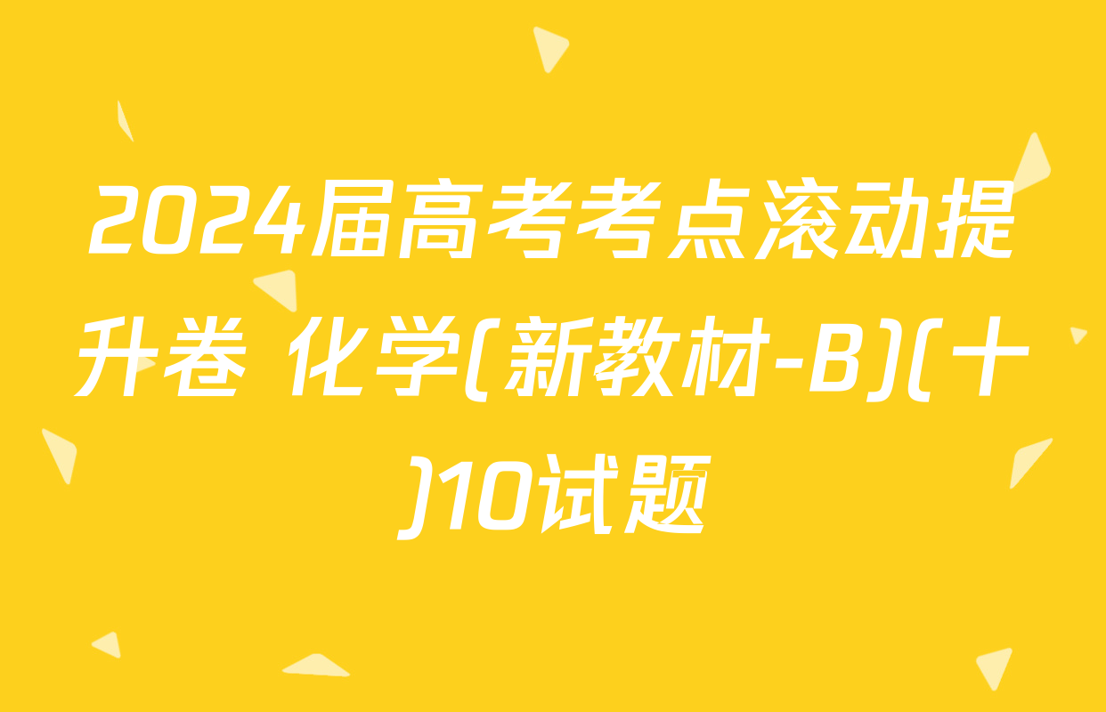 2024届高考考点滚动提升卷 化学(新教材-B)(十)10试题
