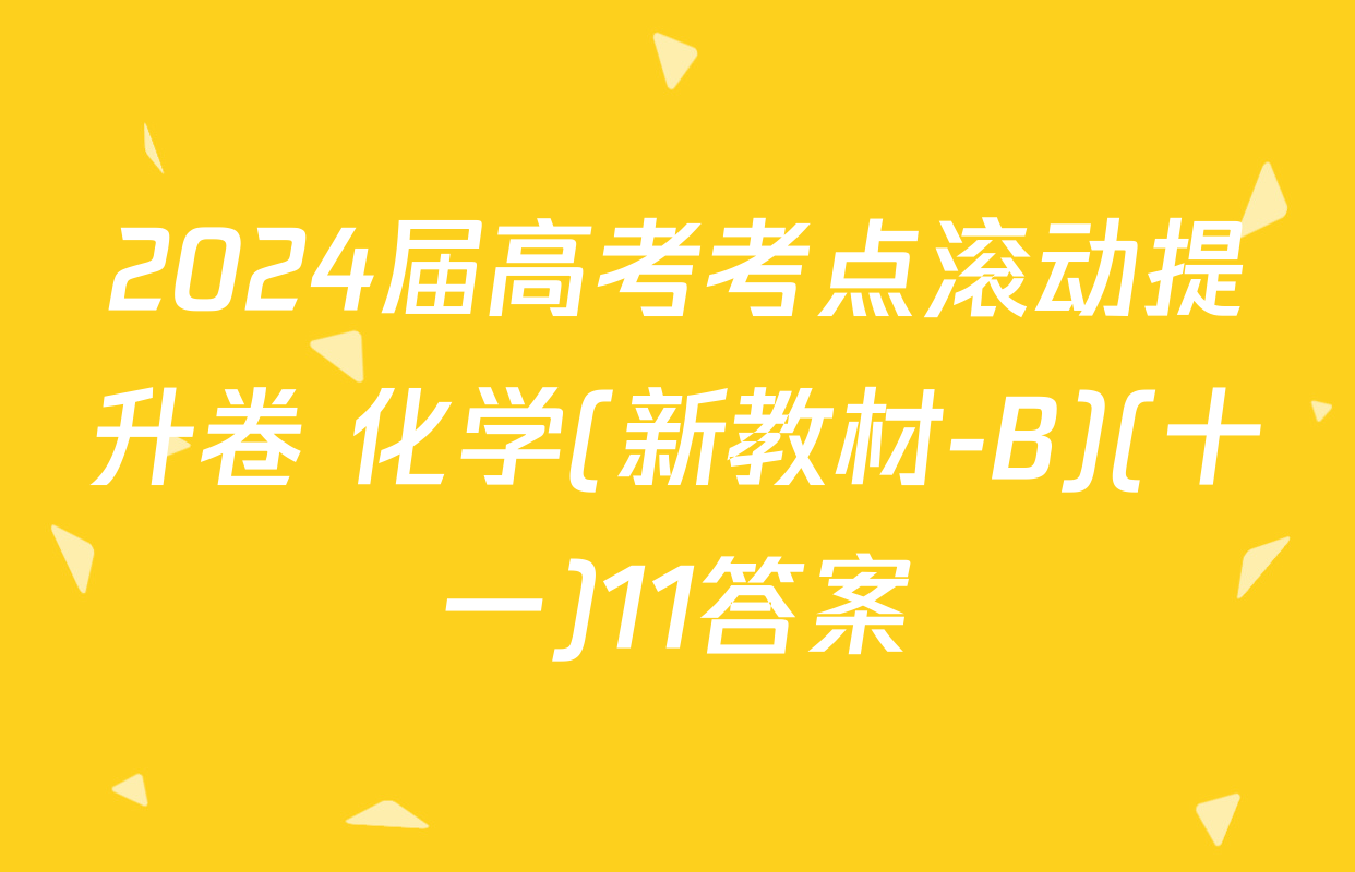 2024届高考考点滚动提升卷 化学(新教材-B)(十一)11答案