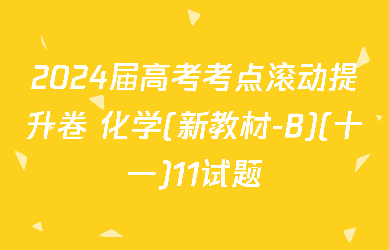 2024届高考考点滚动提升卷 化学(新教材-B)(十一)11试题