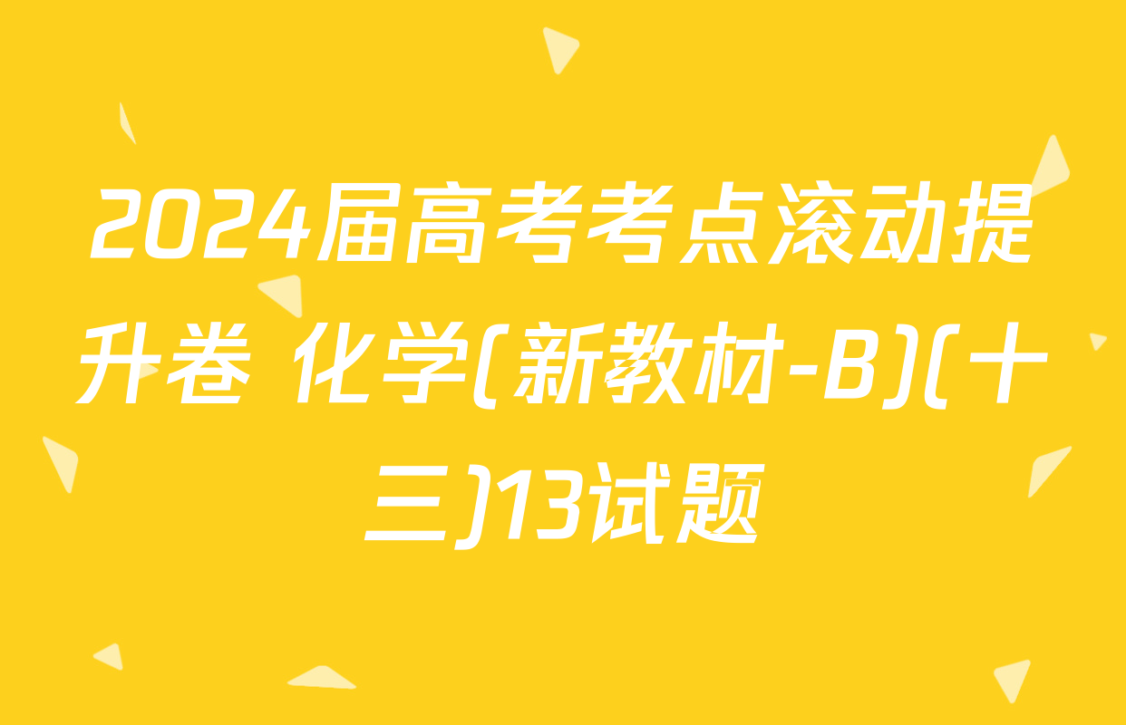 2024届高考考点滚动提升卷 化学(新教材-B)(十三)13试题