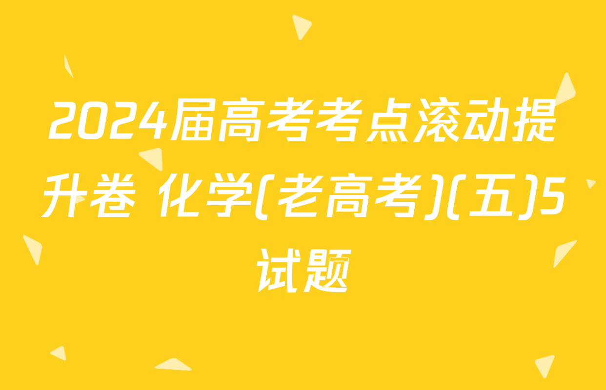 2024届高考考点滚动提升卷 化学(老高考)(五)5试题