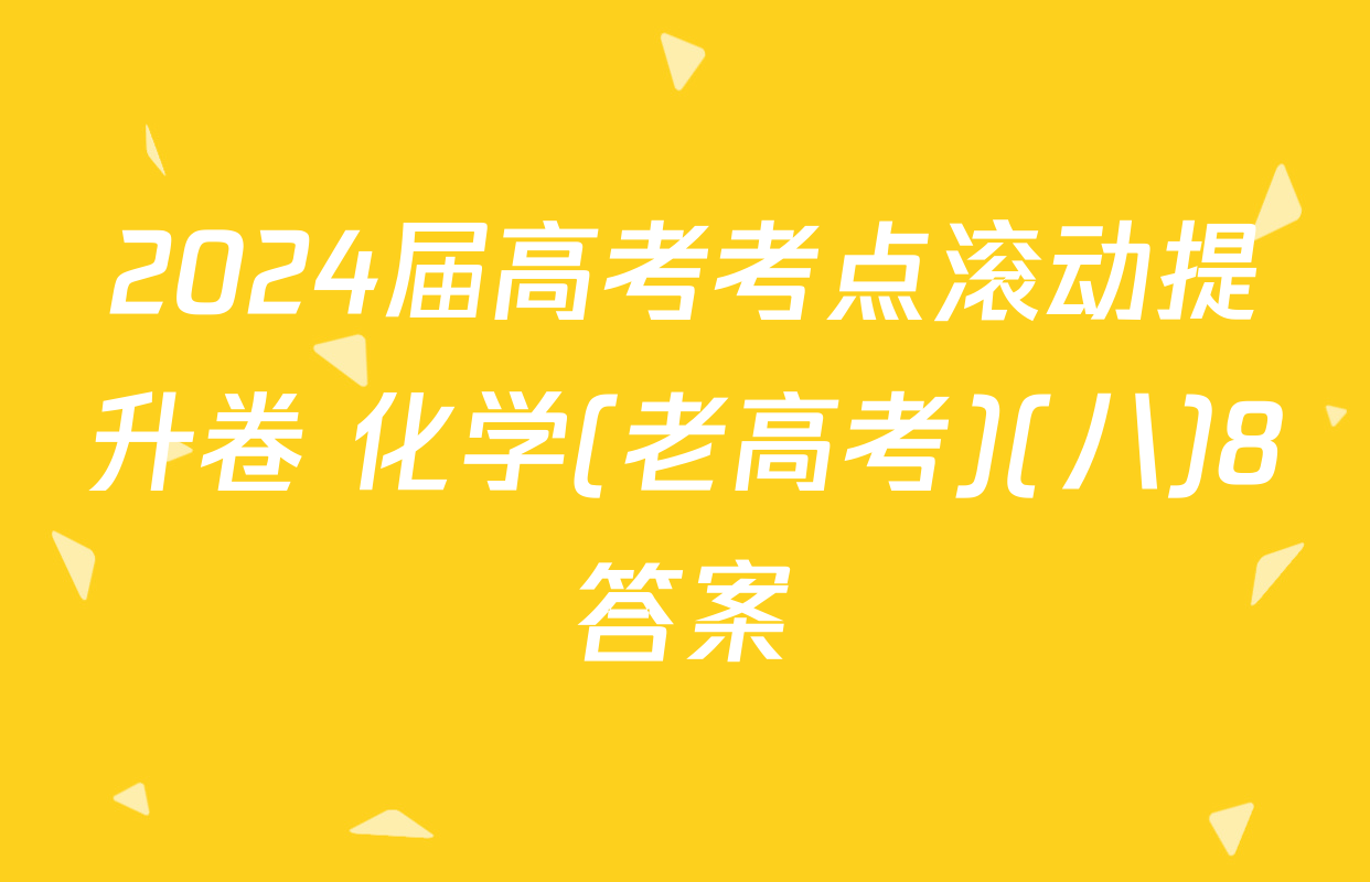 2024届高考考点滚动提升卷 化学(老高考)(八)8答案