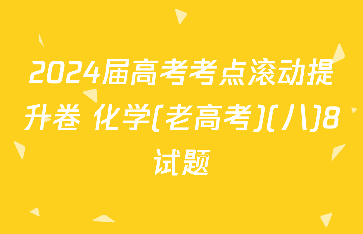 2024届高考考点滚动提升卷 化学(老高考)(八)8试题