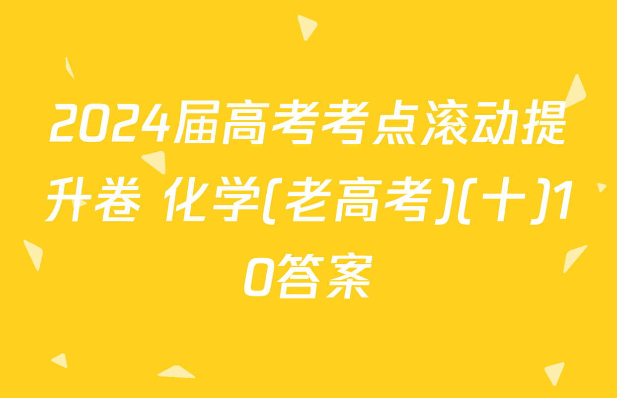 2024届高考考点滚动提升卷 化学(老高考)(十)10答案