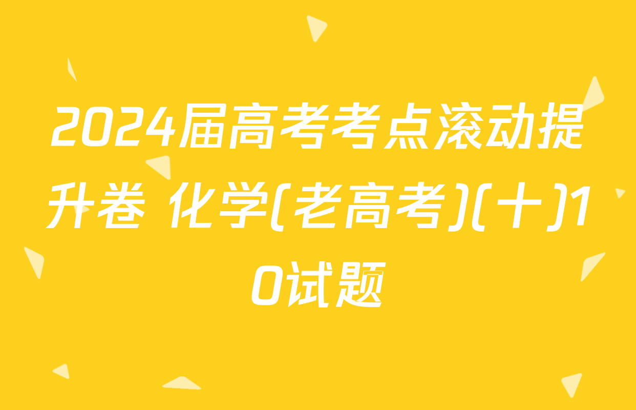 2024届高考考点滚动提升卷 化学(老高考)(十)10试题