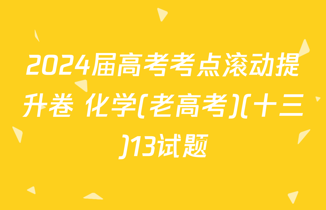 2024届高考考点滚动提升卷 化学(老高考)(十三)13试题