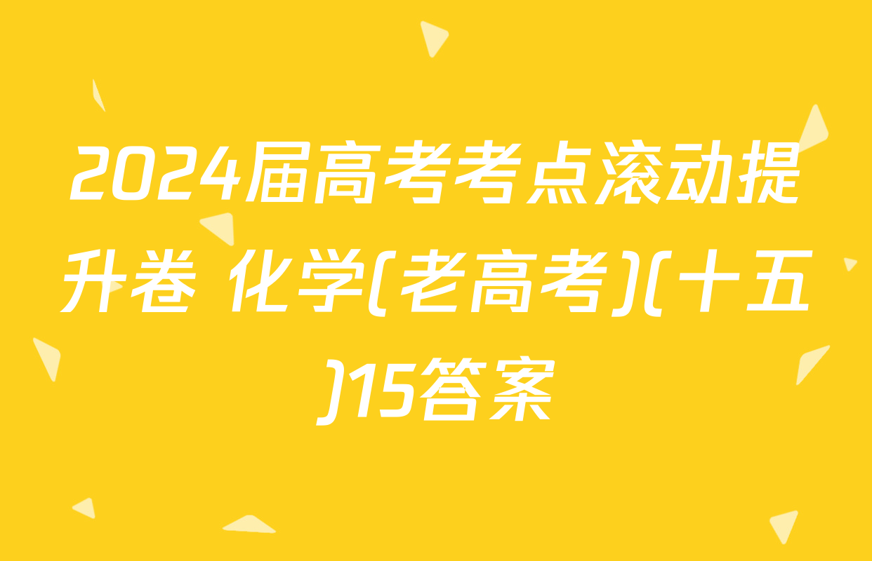 2024届高考考点滚动提升卷 化学(老高考)(十五)15答案