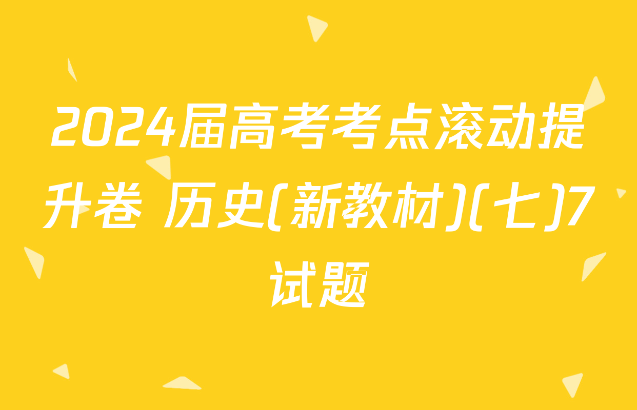 2024届高考考点滚动提升卷 历史(新教材)(七)7试题