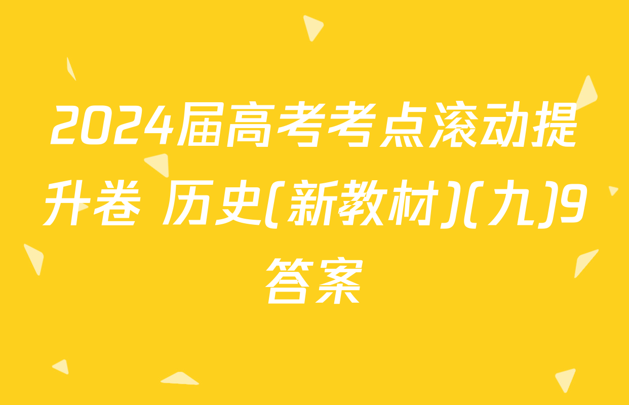2024届高考考点滚动提升卷 历史(新教材)(九)9答案