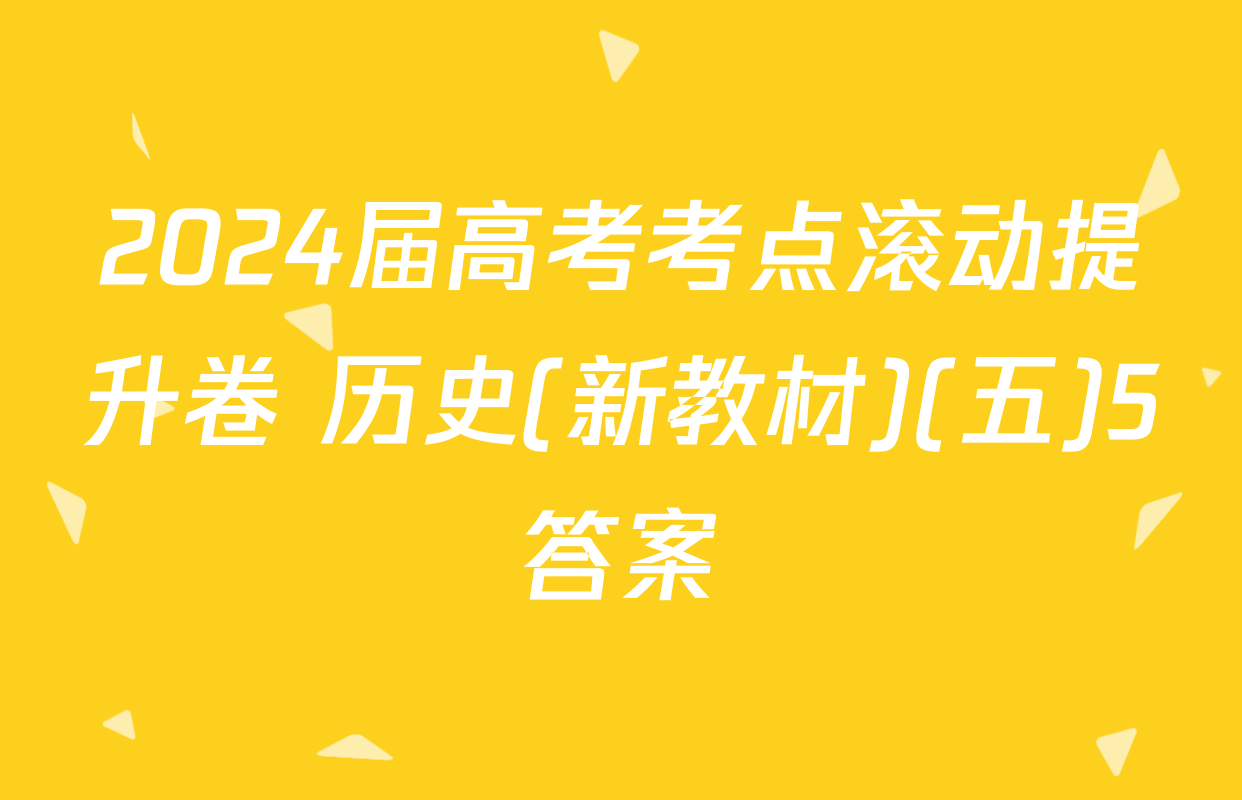 2024届高考考点滚动提升卷 历史(新教材)(五)5答案