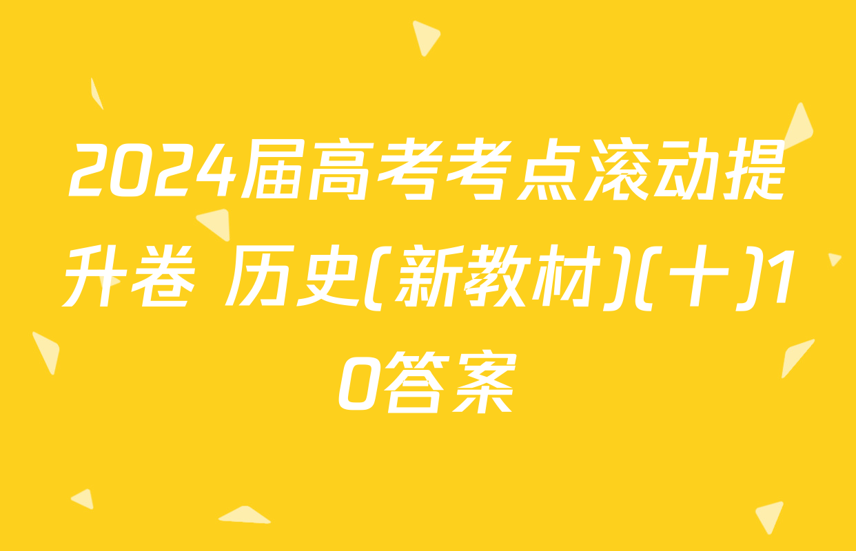 2024届高考考点滚动提升卷 历史(新教材)(十)10答案