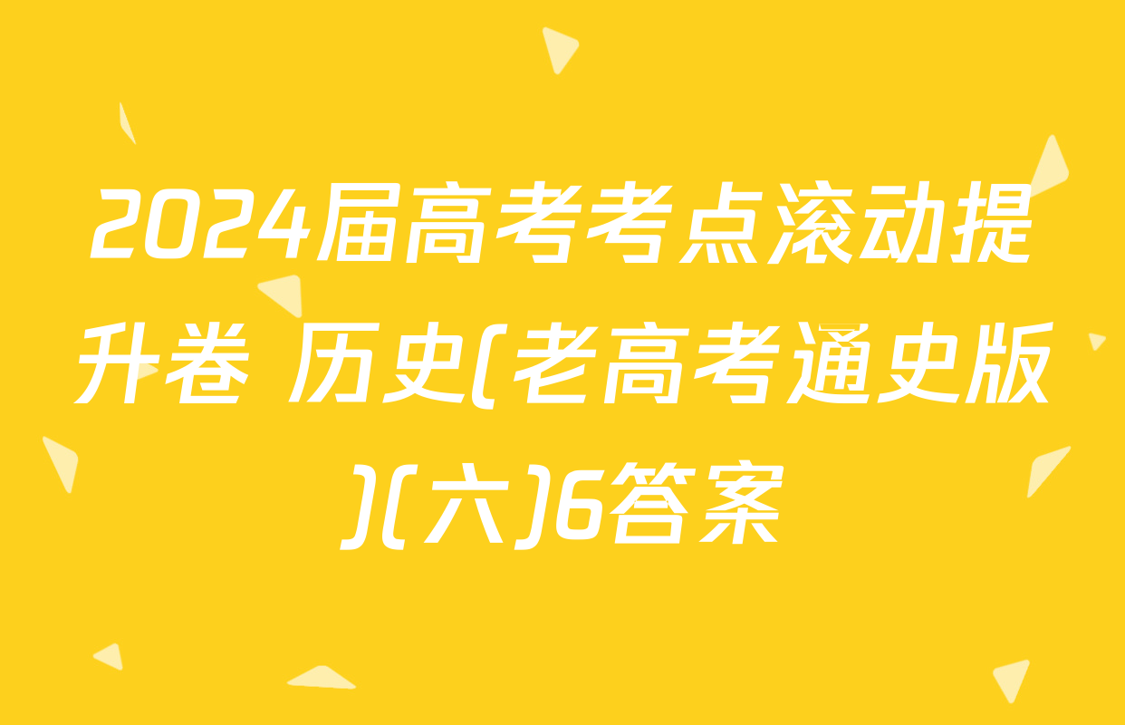 2024届高考考点滚动提升卷 历史(老高考通史版)(六)6答案