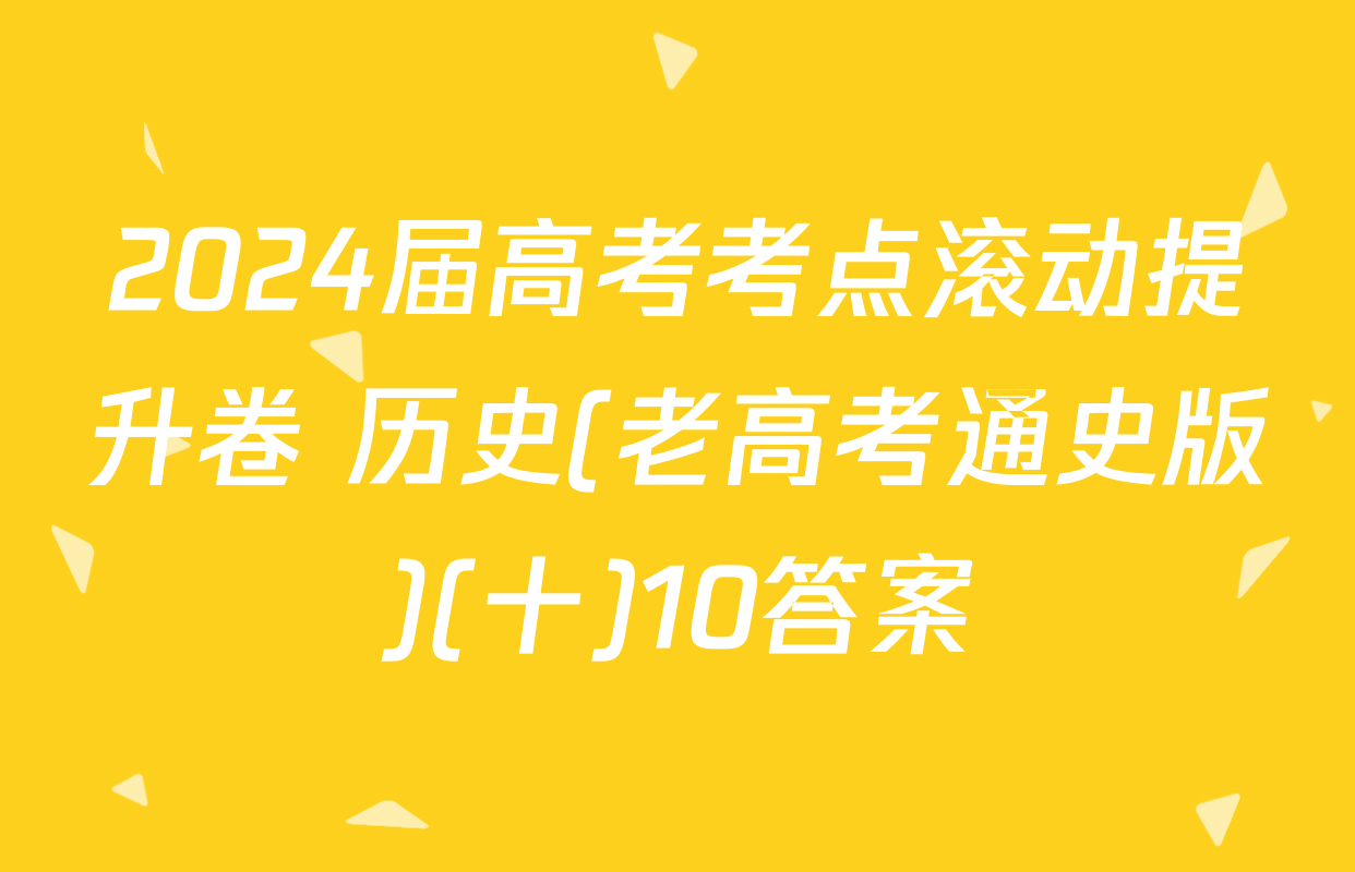 2024届高考考点滚动提升卷 历史(老高考通史版)(十)10答案