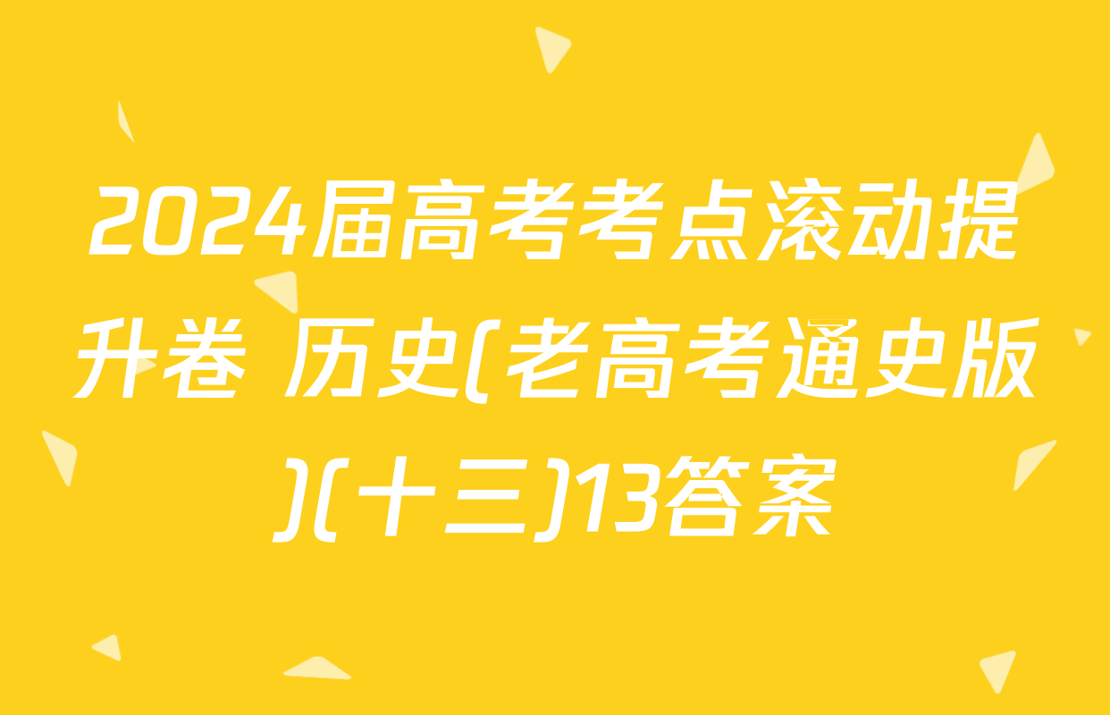 2024届高考考点滚动提升卷 历史(老高考通史版)(十三)13答案