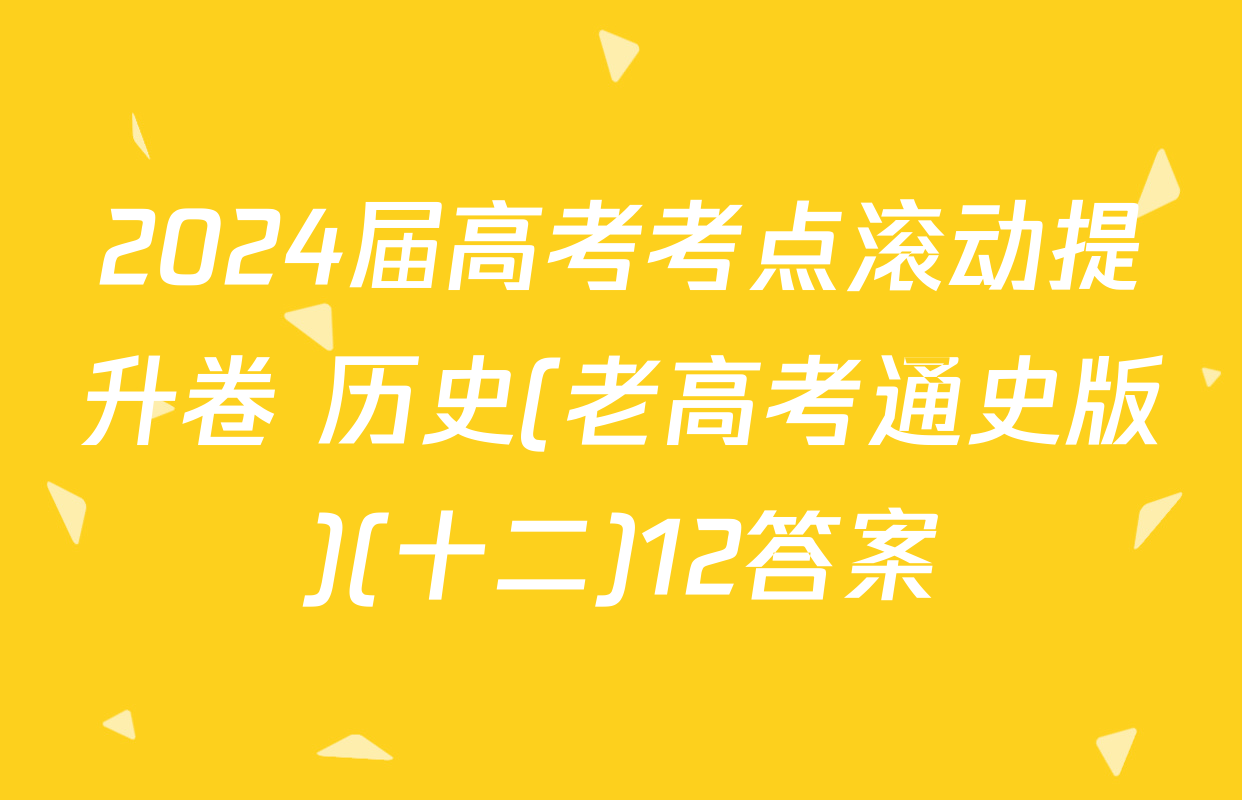 2024届高考考点滚动提升卷 历史(老高考通史版)(十二)12答案