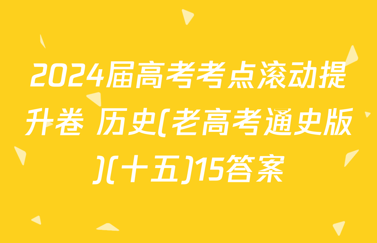 2024届高考考点滚动提升卷 历史(老高考通史版)(十五)15答案