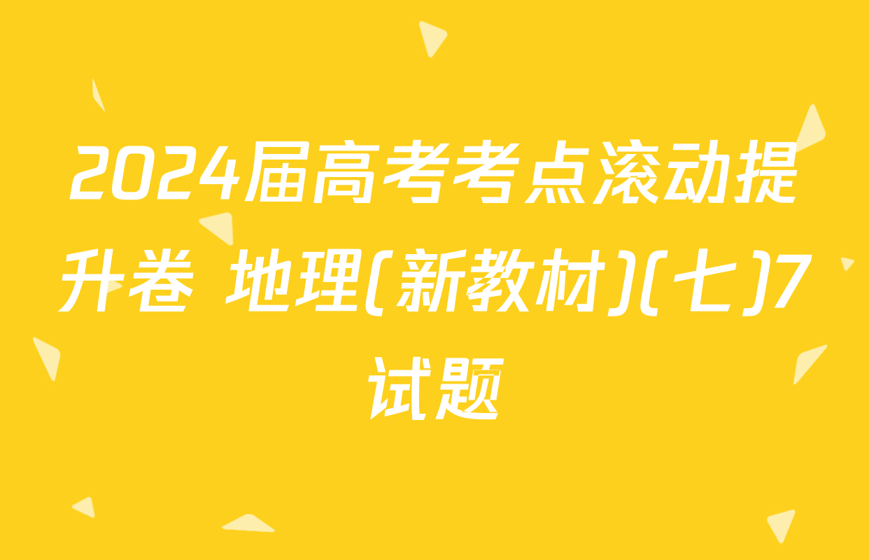2024届高考考点滚动提升卷 地理(新教材)(七)7试题
