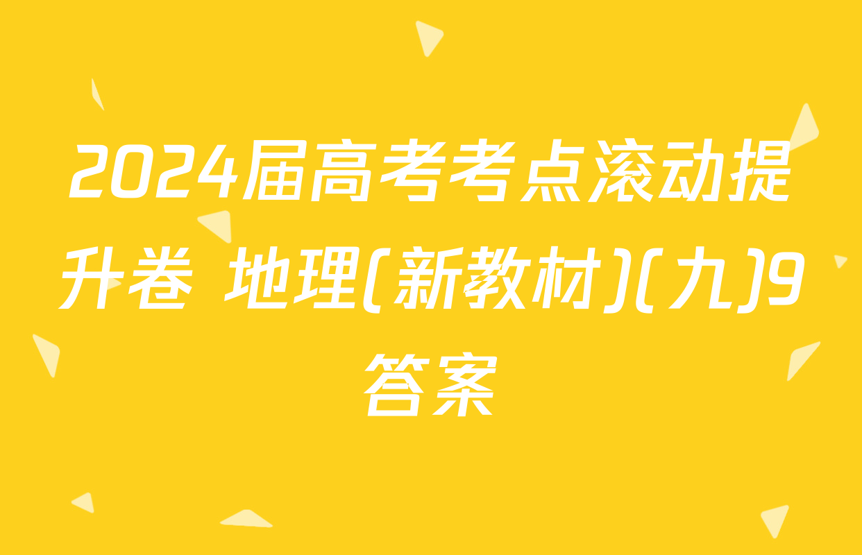 2024届高考考点滚动提升卷 地理(新教材)(九)9答案