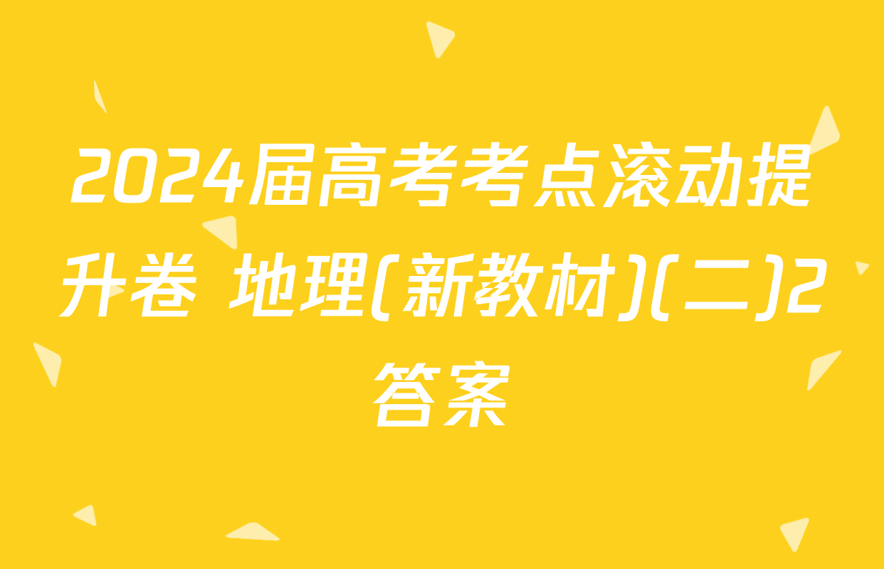 2024届高考考点滚动提升卷 地理(新教材)(二)2答案