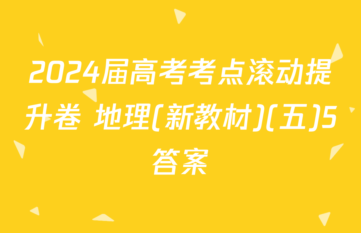 2024届高考考点滚动提升卷 地理(新教材)(五)5答案