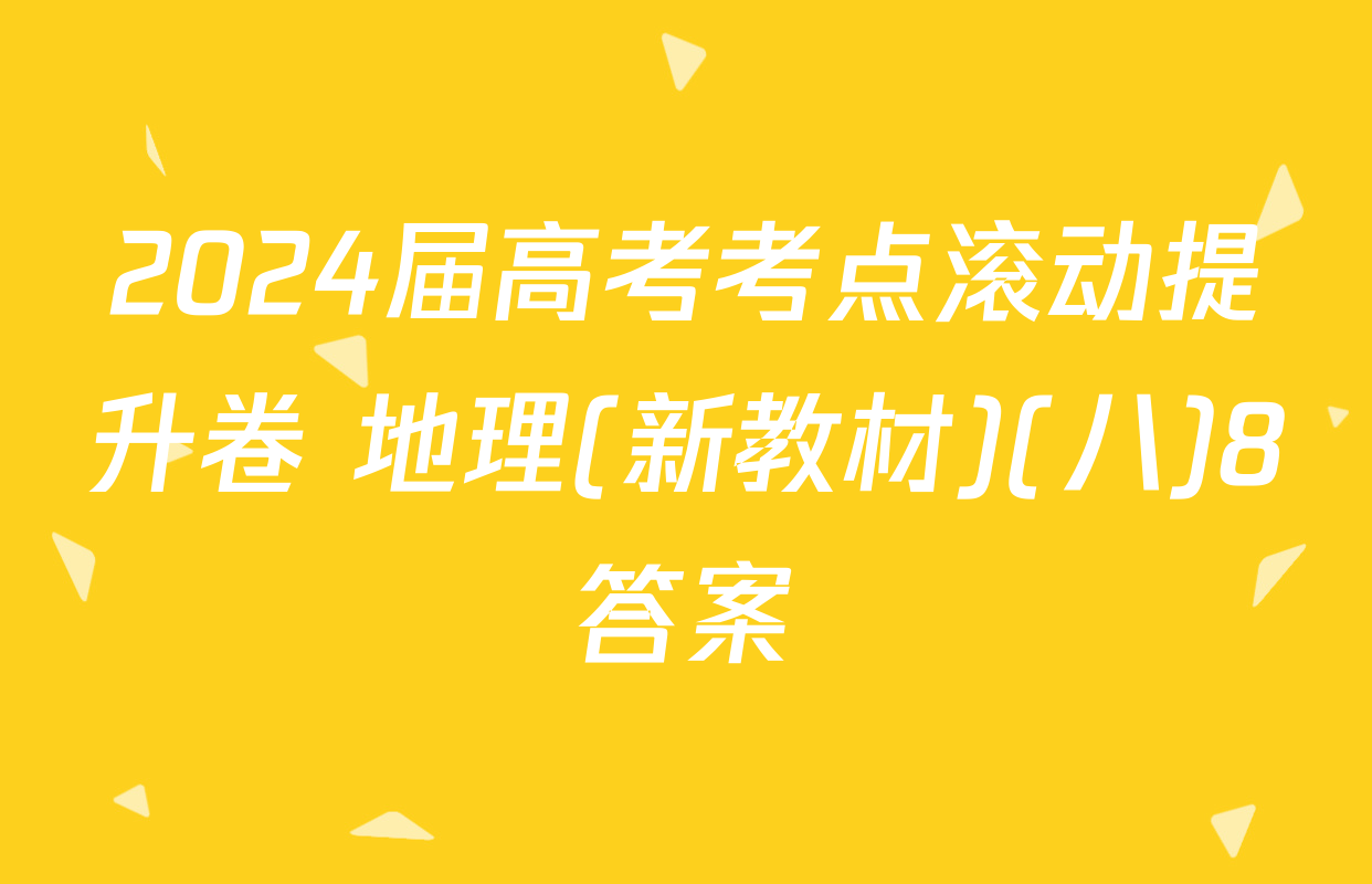 2024届高考考点滚动提升卷 地理(新教材)(八)8答案