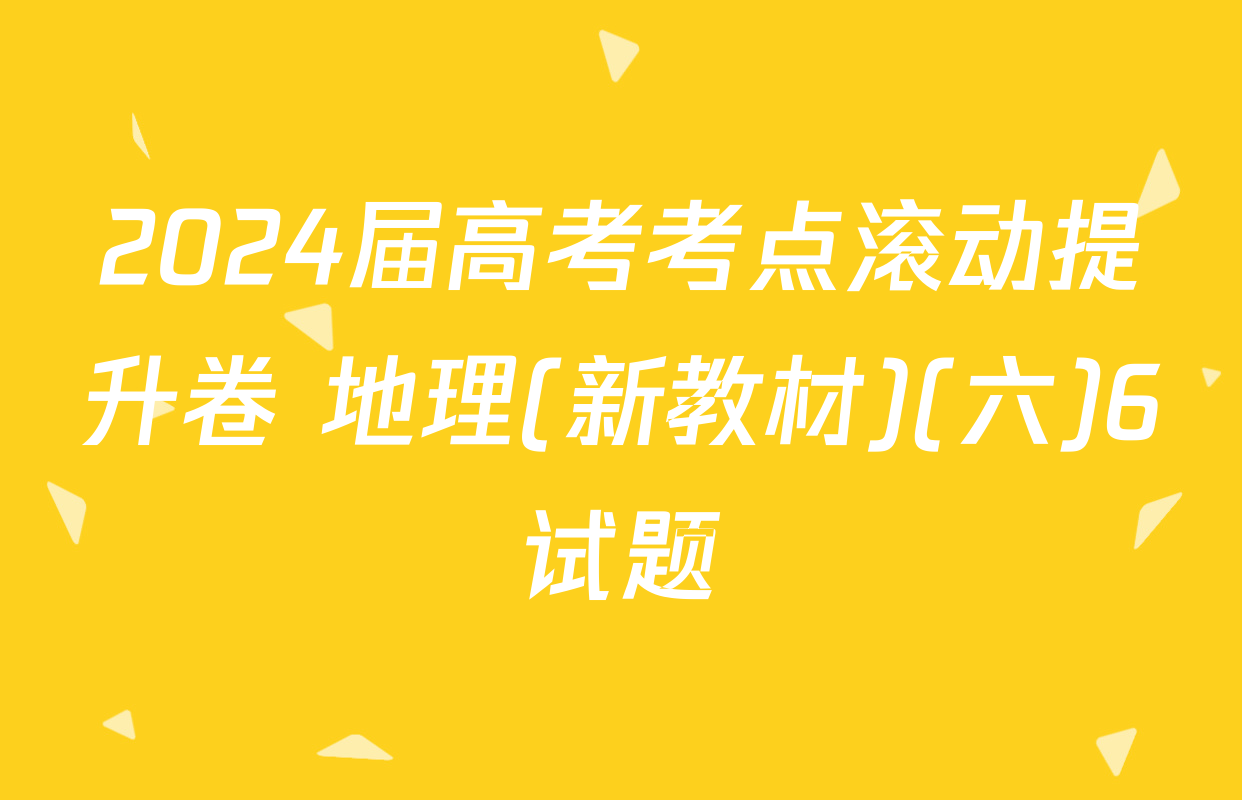 2024届高考考点滚动提升卷 地理(新教材)(六)6试题
