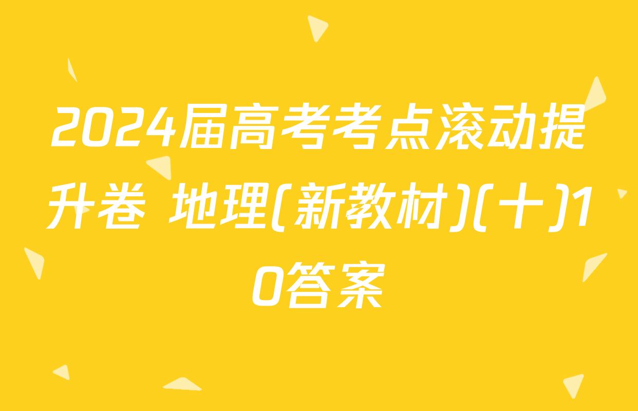2024届高考考点滚动提升卷 地理(新教材)(十)10答案