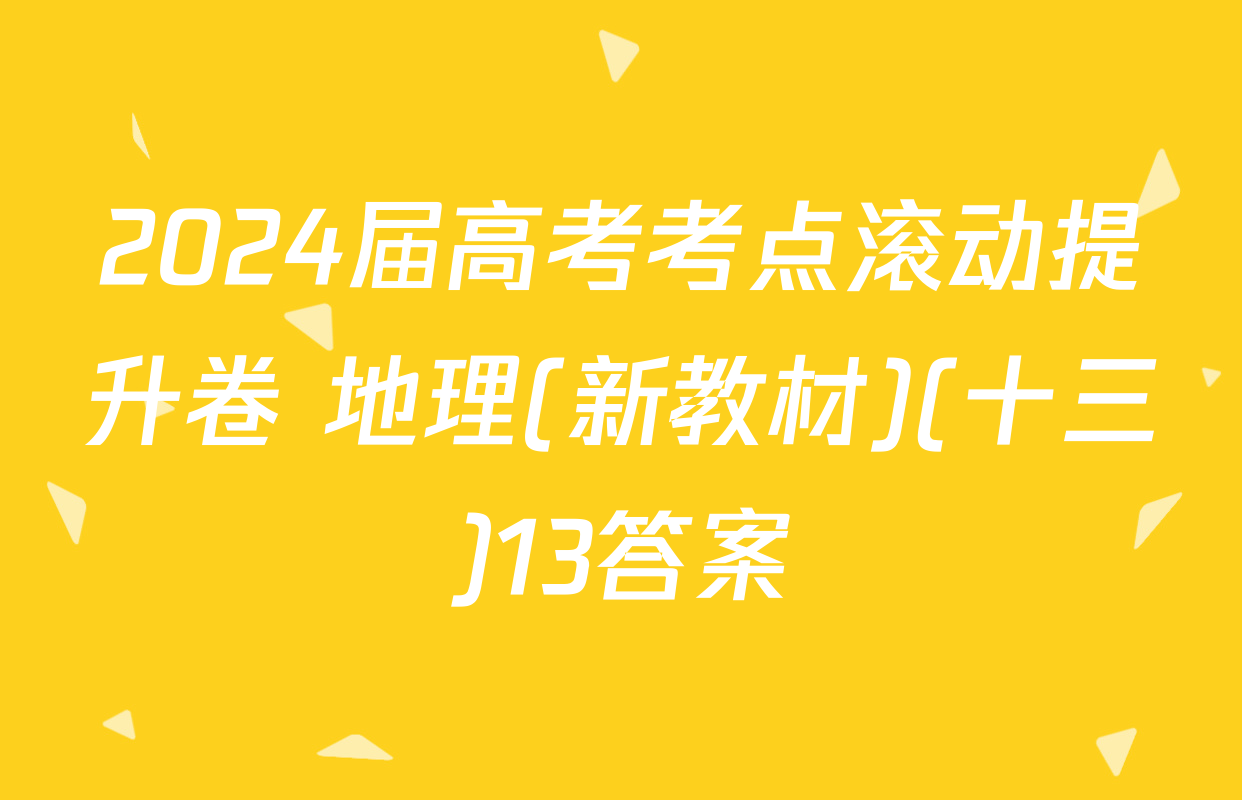 2024届高考考点滚动提升卷 地理(新教材)(十三)13答案