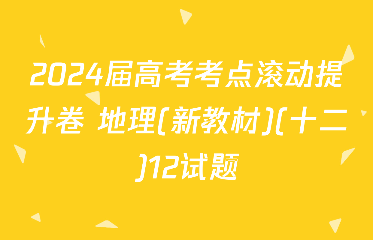 2024届高考考点滚动提升卷 地理(新教材)(十二)12试题