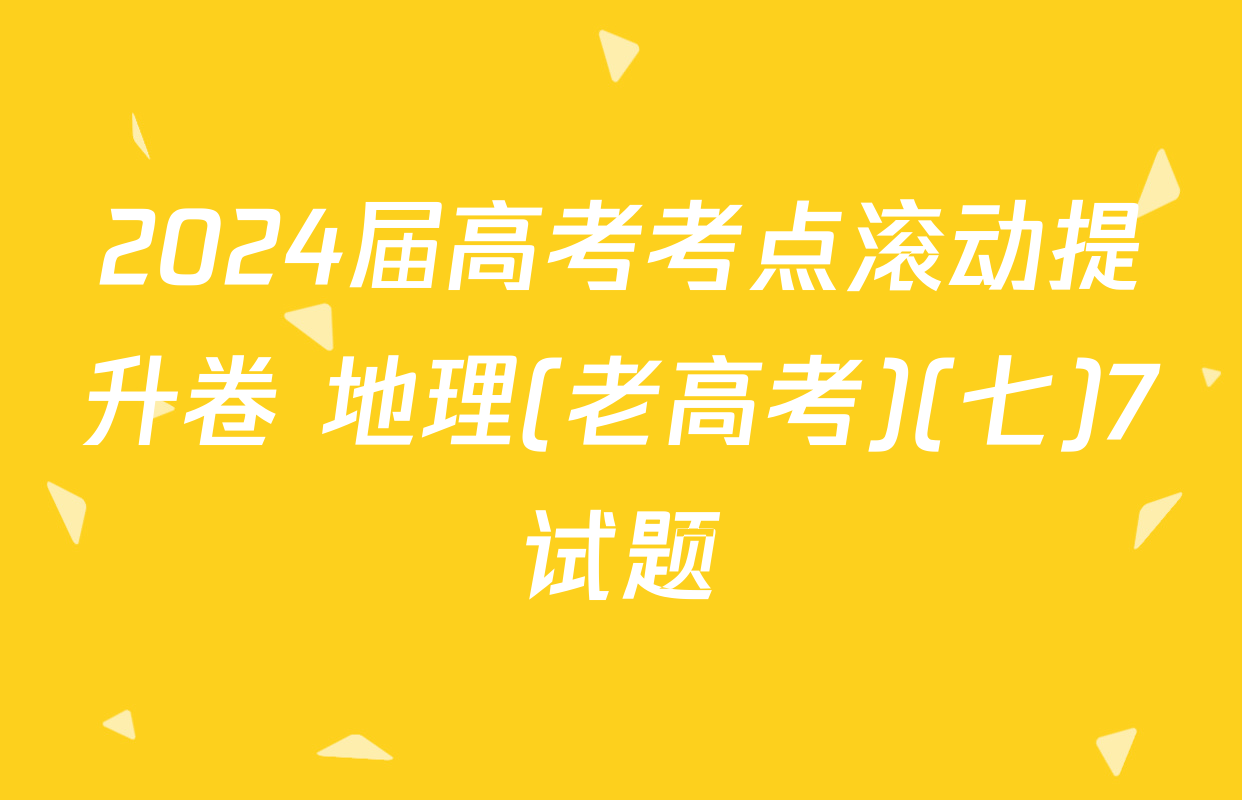 2024届高考考点滚动提升卷 地理(老高考)(七)7试题