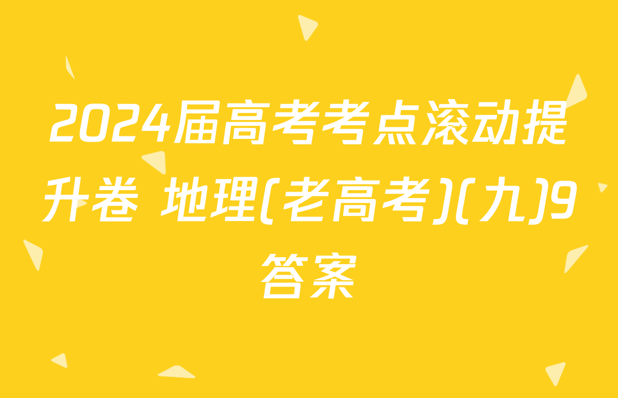 2024届高考考点滚动提升卷 地理(老高考)(九)9答案