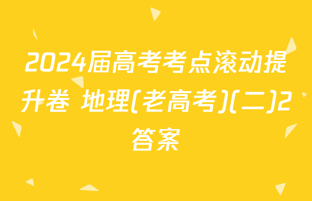 2024届高考考点滚动提升卷 地理(老高考)(二)2答案