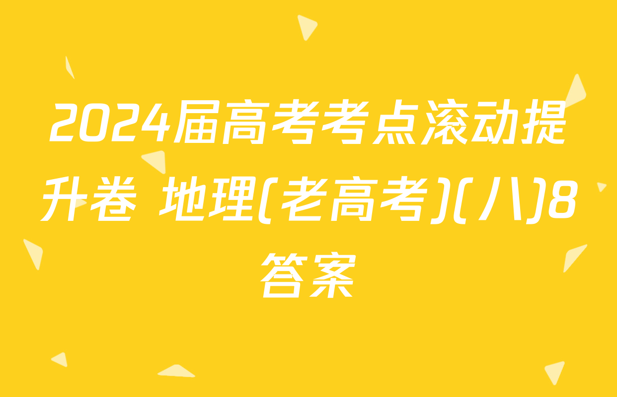 2024届高考考点滚动提升卷 地理(老高考)(八)8答案