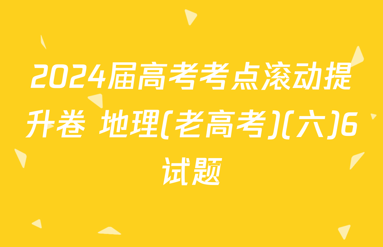 2024届高考考点滚动提升卷 地理(老高考)(六)6试题