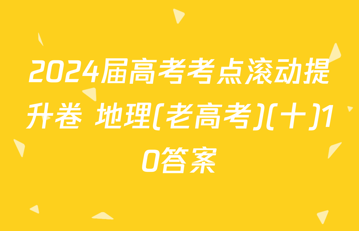 2024届高考考点滚动提升卷 地理(老高考)(十)10答案