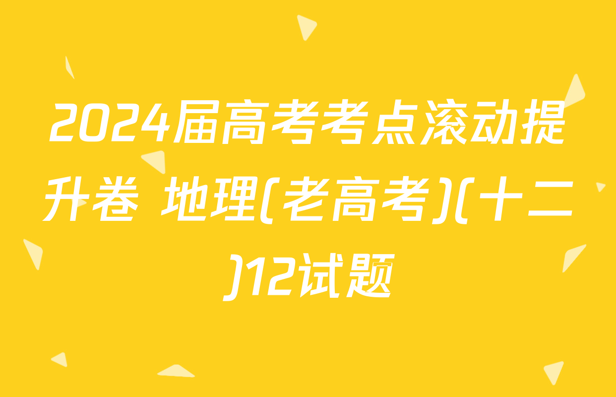 2024届高考考点滚动提升卷 地理(老高考)(十二)12试题
