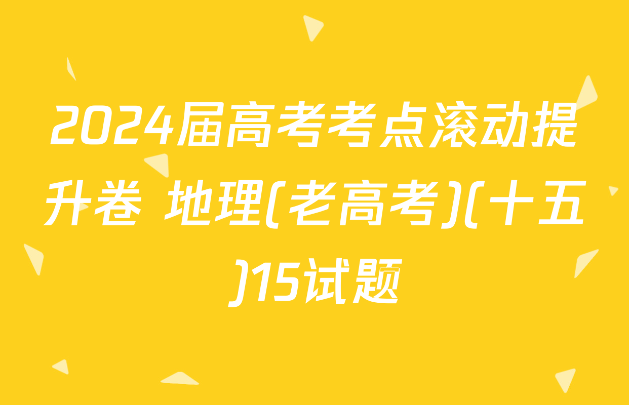 2024届高考考点滚动提升卷 地理(老高考)(十五)15试题