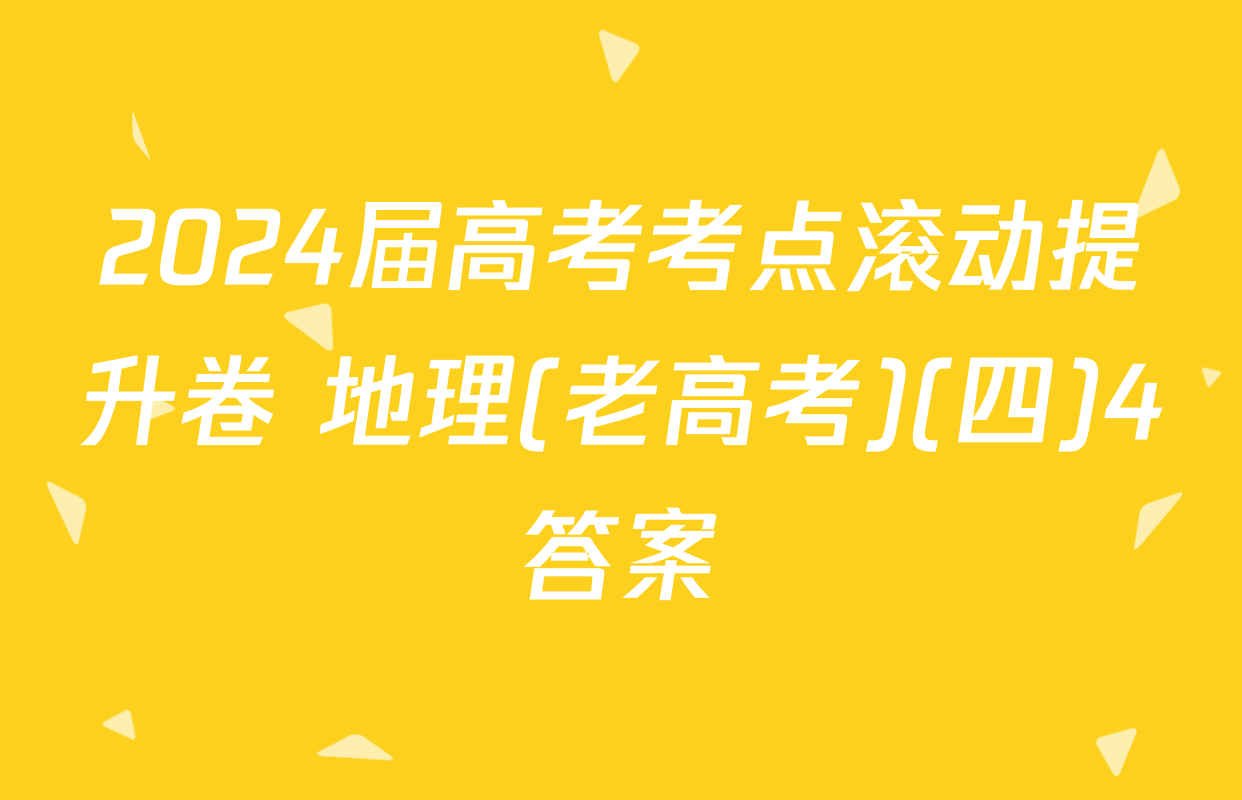 2024届高考考点滚动提升卷 地理(老高考)(四)4答案