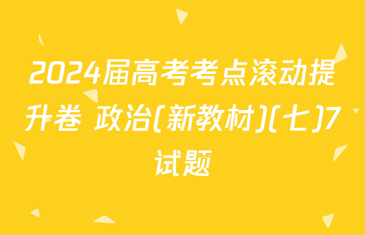 2024届高考考点滚动提升卷 政治(新教材)(七)7试题