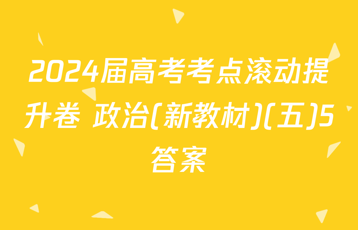 2024届高考考点滚动提升卷 政治(新教材)(五)5答案