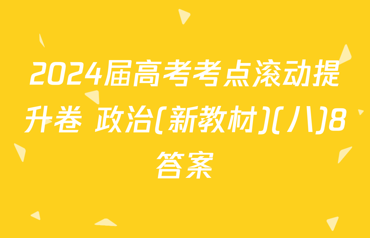 2024届高考考点滚动提升卷 政治(新教材)(八)8答案