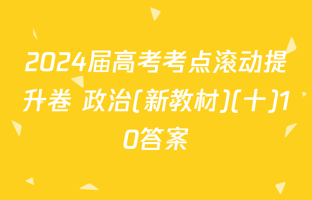 2024届高考考点滚动提升卷 政治(新教材)(十)10答案