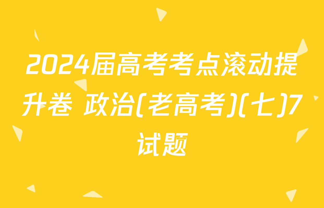 2024届高考考点滚动提升卷 政治(老高考)(七)7试题