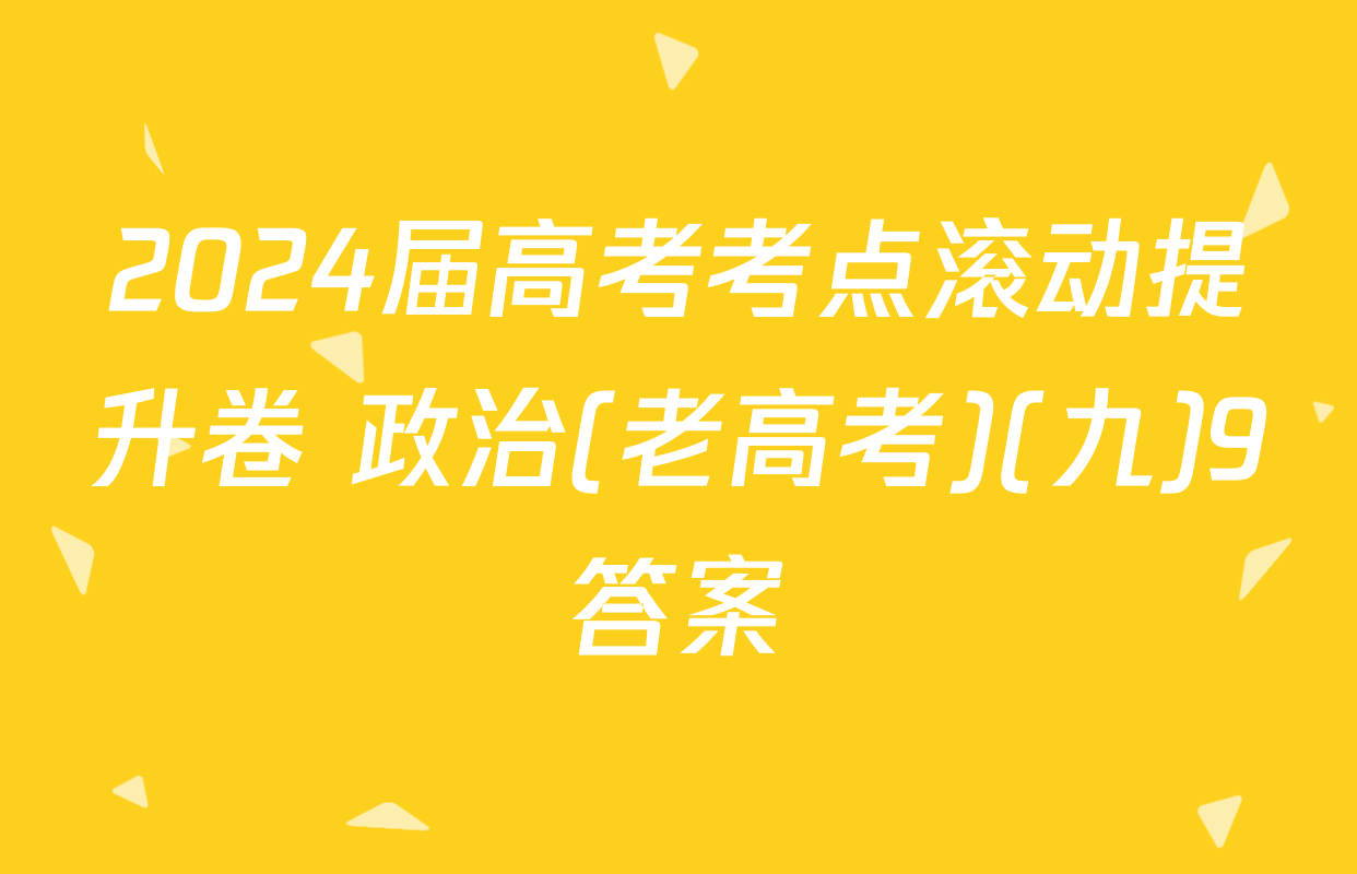 2024届高考考点滚动提升卷 政治(老高考)(九)9答案